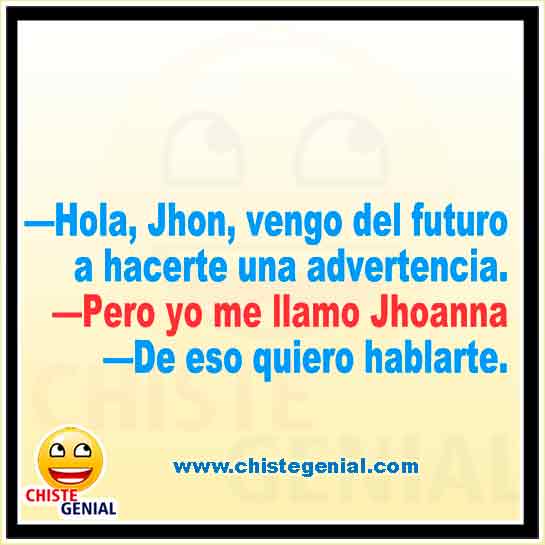 Chistes cortos - Hola, Jhon vengo del futuro a hacerte una advertencia.