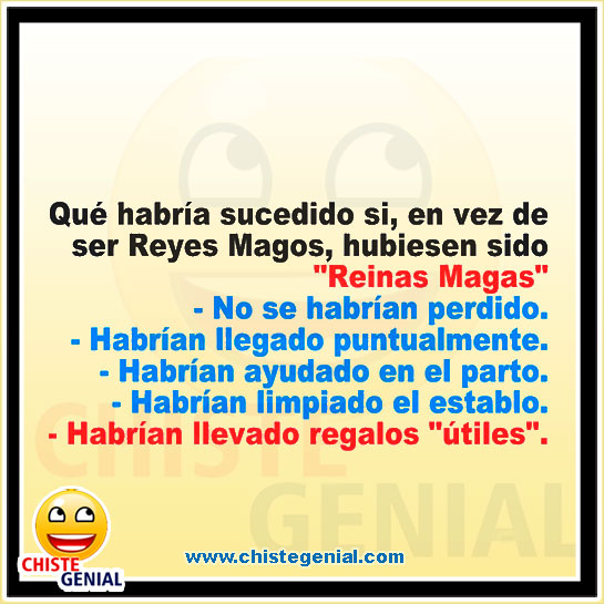 Chistes cortos - Qué habría sucedido si hubiesen sido Reinas Magas. Chistes cortos - Qué habría sucedido si hubiesen sido Reinas Magas.