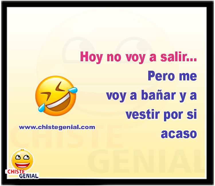 Hoy no voy a salir, pero me voy a bañar y a vestir por si acaso