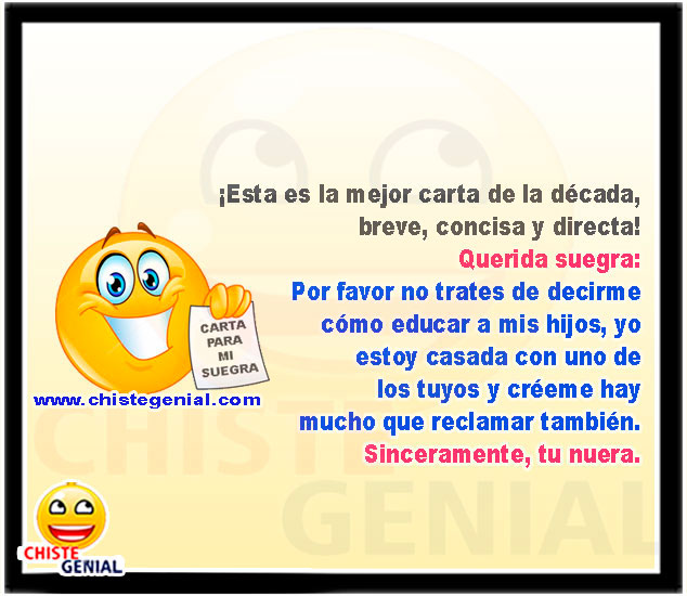 ¡Esta es la mejor carta de la década, breve, concisa y directa!  Querida suegra:  Por favor no trates de decirme cómo educar a mis hijos. yo estoy casada con uno de los tuyos y créeme hay mucho que reclamar también.  Sinceramente, tu nuera.