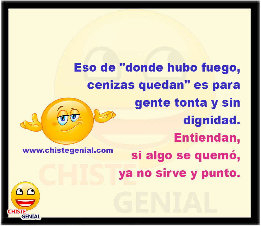 Eso de "donde hubo fuego, cenizas quedan" es para gente tonta y sin dignidad.  Entiendan, si algo se quemó, ya no sirve y punto