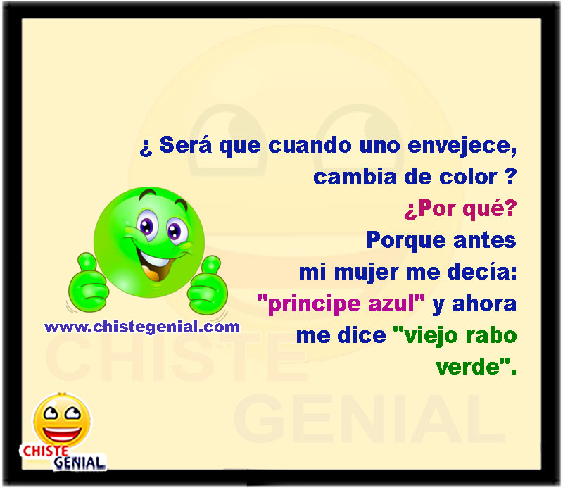 ¿ Será que cuando uno envejece, cambia de color ?  ¿Por qué?  Porque antes mi mujer me decía "mi principe azul", y ahora me dice "viejo rabo verde".