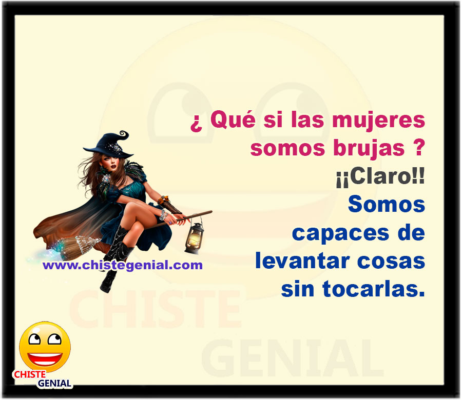 ¿ Qué las mujeres somos brujas ? Claro, somos capaces de levantar cosas sin tocarlas.