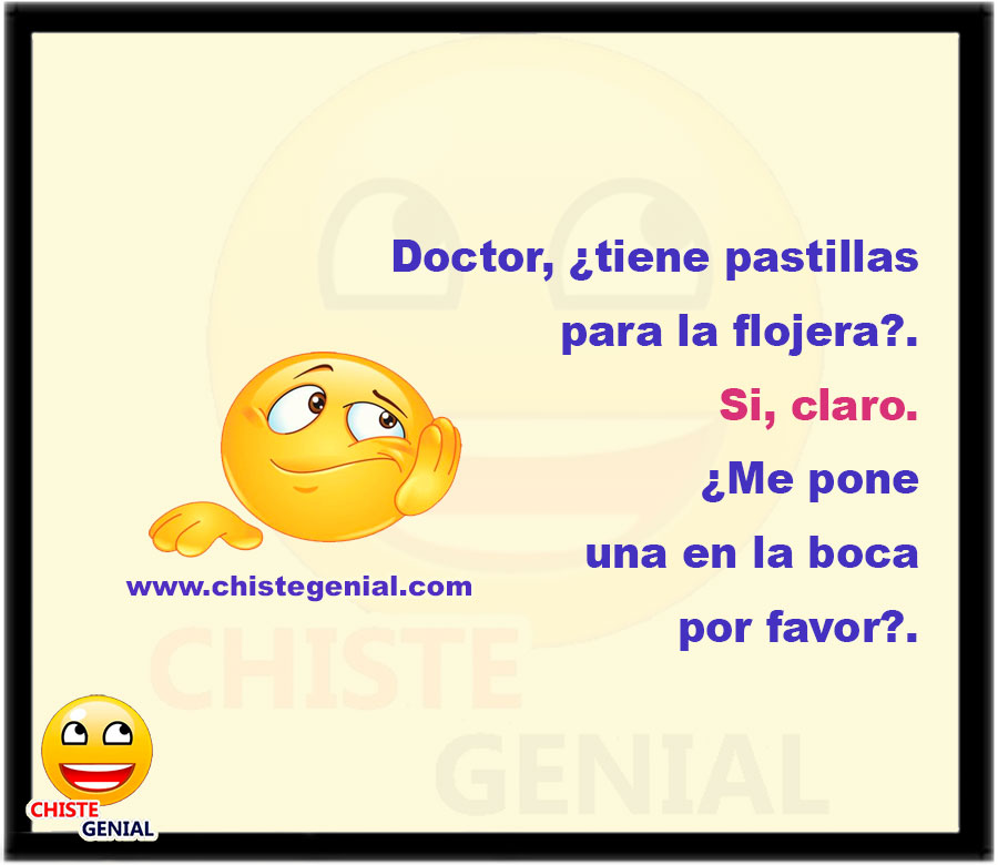 Doctor, ¿tiene pastillas para la flojera?. Si, claro. ¿Me pone una en la boca por favor?.