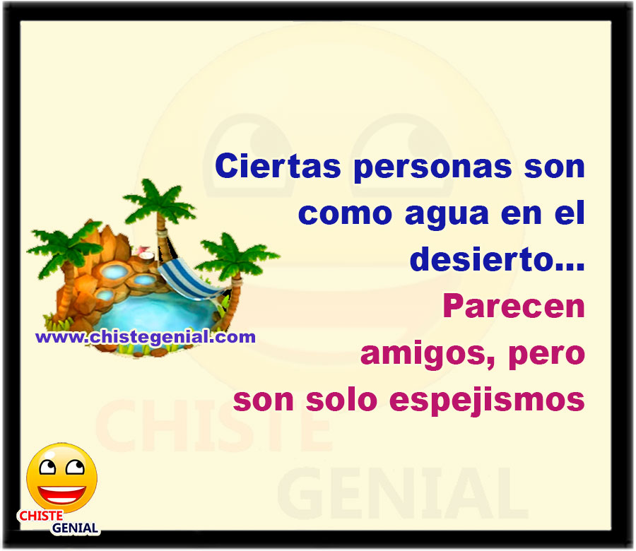 Ciertas personas son como agua en el desierto... Parecen amigos, pero son solo espejismos