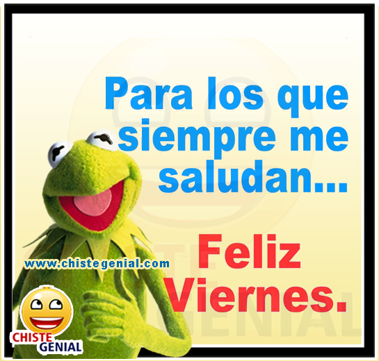 Para los que siempre me saludan, Feliz viernes Para los que siempre me saludan, Feliz viernes