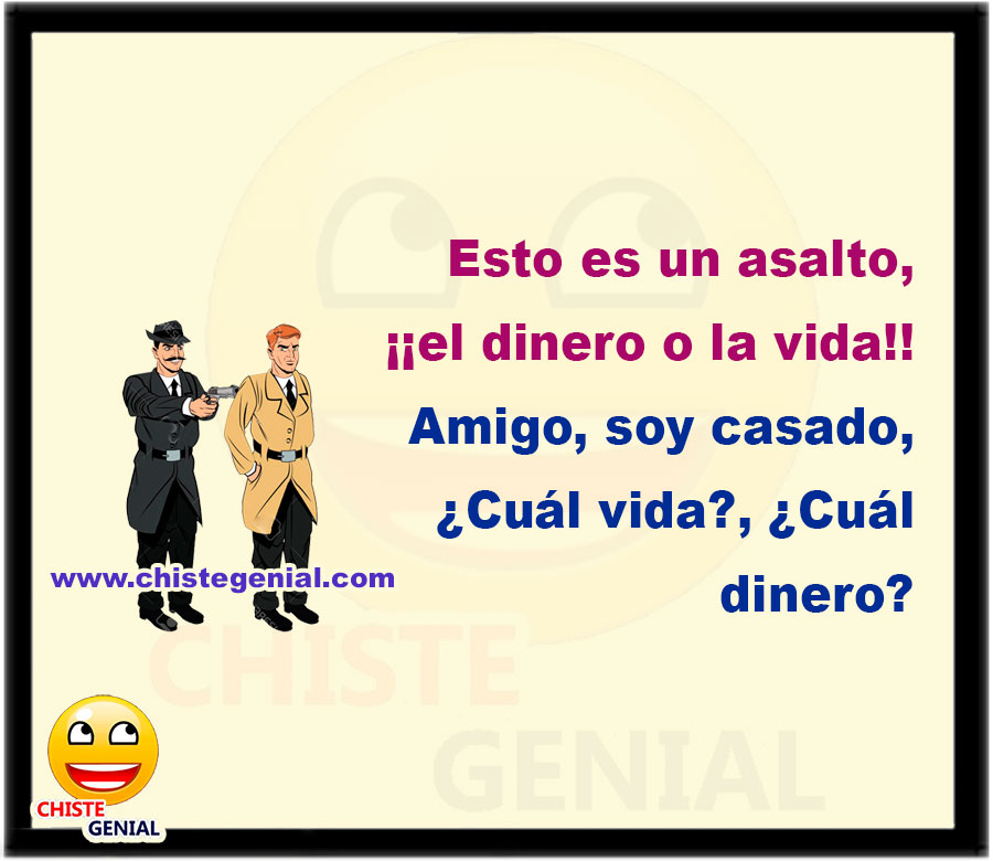 Esto es un asalto, el dinero o la vida. Amigo, soy casado, ¿Cuál vida?, ¿Cuál dinero?