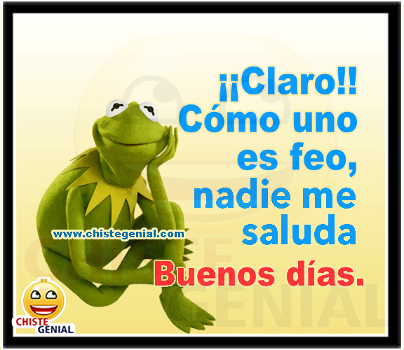 Buenos días - Como uno es feo nadie me saluda buenos días - como uno es feo nadie me saluda
