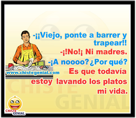 Viejo, ponte a barrer y trapear No, ni madres A nooo? ¿Por qué? Pus es que todavía estoy lavando los platos mi vida Chistes de matrimonios - Viejo, ponte a barrer y trapear.