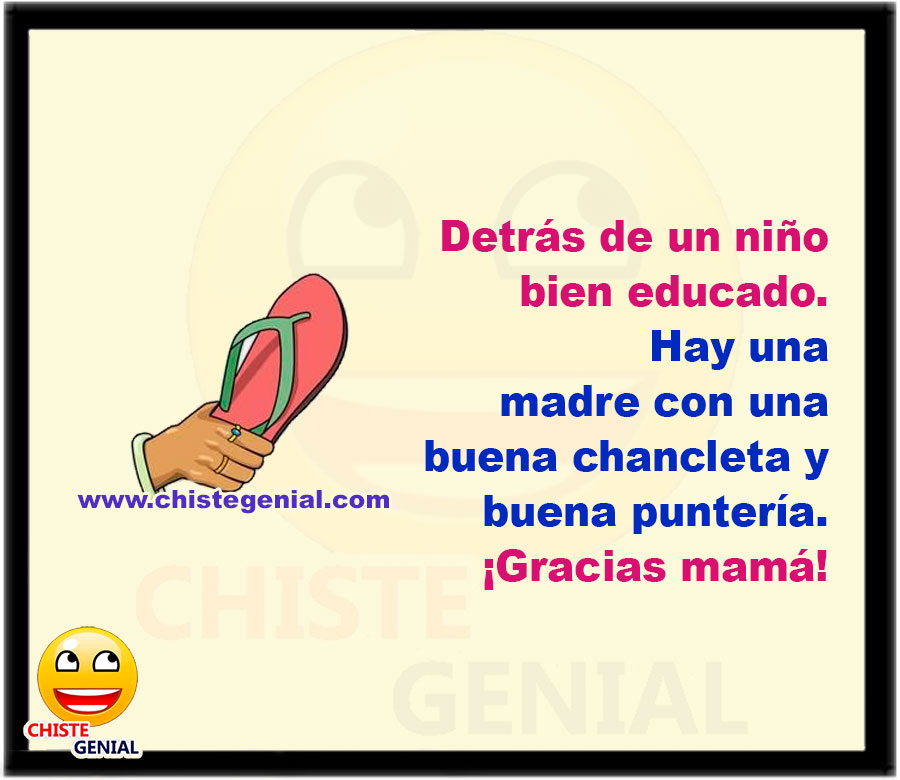 Detrás de un niño bien educado. Hay una madre con una buena chancleta y buena puntería. ¡Gracias mamá!