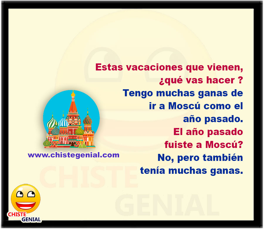 En estas vacaciones que vienen, ¿Qué vas hacer ? Tengo muchas ganas de ir a Moscú como el año pasado. El año pasado fuiste a Moscú? No, pero también tenía muchas ganas.