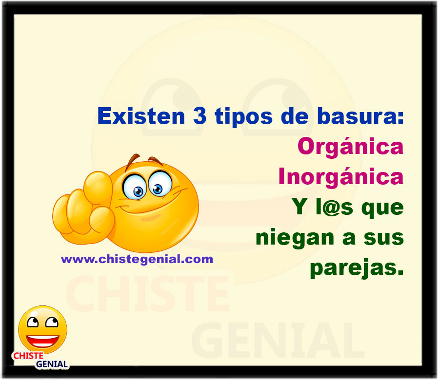Existen 3 tipos de basura:  Orgánica Inorgánica Y l@s que niegan a sus parejas