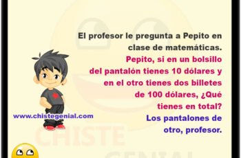 El profesor le pregunta a Pepito en clase de matemáticas. – Pepito, si en un bolsillo del pantalón tienes 10 dólares y en el otro tienes dos billetes de 100 dólares, ¿Qué tienes en total? – Los pantalones de otro, profesor.