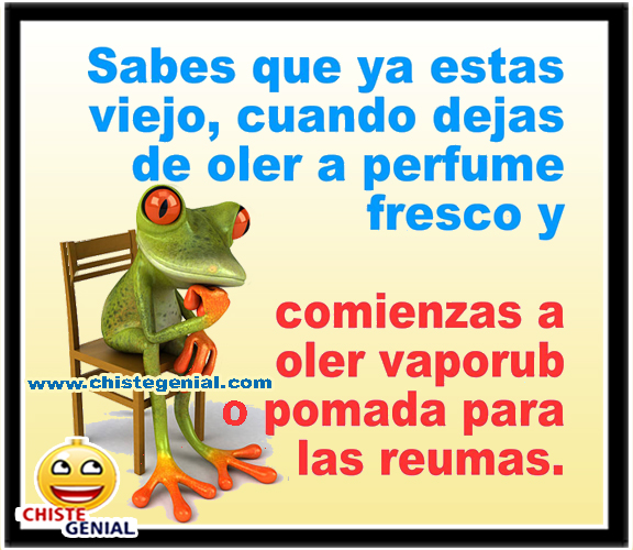 Sabes que ya estas viejo, cuando dejas de oler a perfume fresco y empiezas a oler a vaporuck o pomada para las reumas