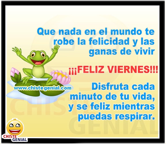 Feliz viernes, disfruta cada minuto de tu vida y se feliz