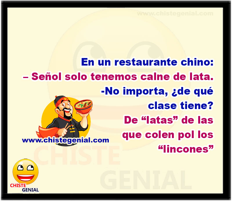 En un restaurante chino: - Señol solo tenemos calne de lata. -No importa, ¿de qué clase tiene? - De “latas de las que colen pol los lincones”