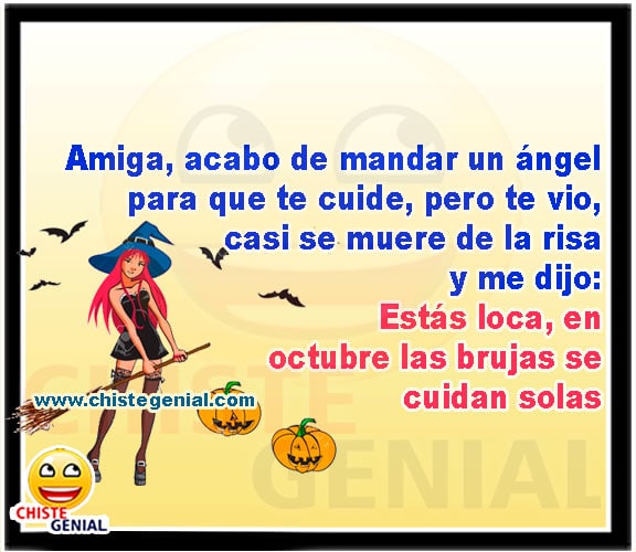 Amiga, acabo de mandar un ángel para que te cuide, pero te vio, casi se muere de la risa y me dijo: Estás loca, en octubre las brujas se cuidan solas
