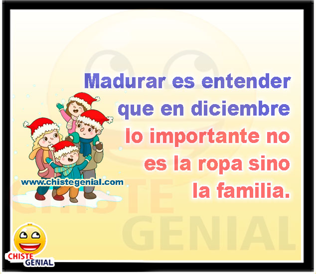 Madurar es entender que en diciembre lo importante no es la ropa sino la familia.