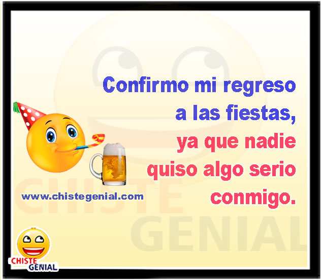 Confirmo mi regreso a las fiestas, ya que nadie quiso algo serio conmigo. - Chistes de borrachos