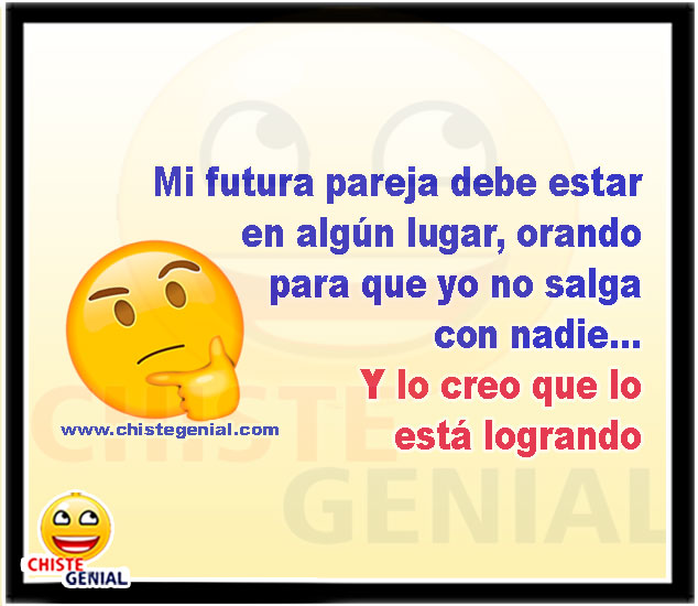 Mi futura pareja debe estar en algún lugar, orando para que yo no salga con nadie... Y lo creo que lo está logrando