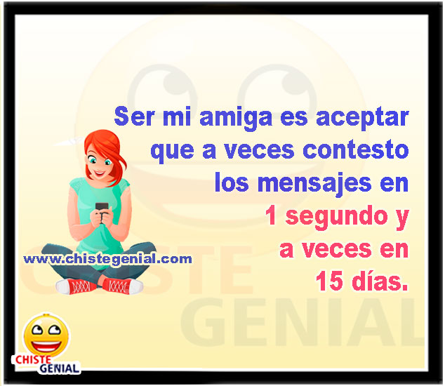 Ser mi amiga es aceptar que a veces contesto los mensajes en 1 segundo