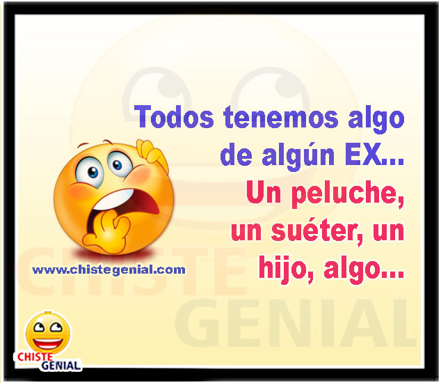 Todos tenemos algo de algún EX - Chistes cortos