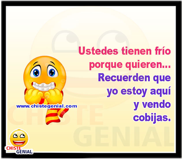 Ustedes tienen frío porque quieren... Recuerden que yo estoy aquí y vendo cobijas.
