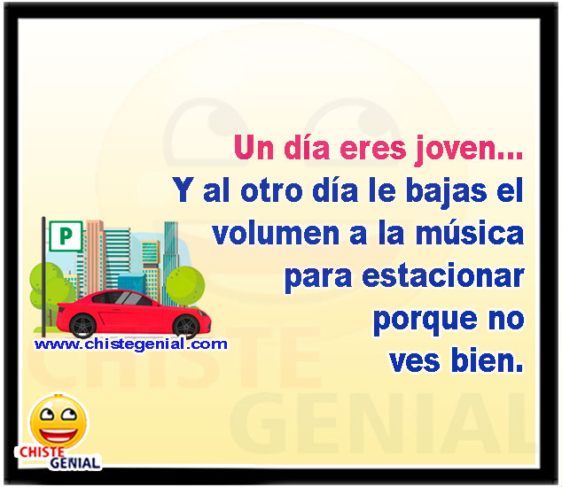 Un día eres joven... Y al otro día le bajas el volumen a la música para estacionar porque no ves bien.