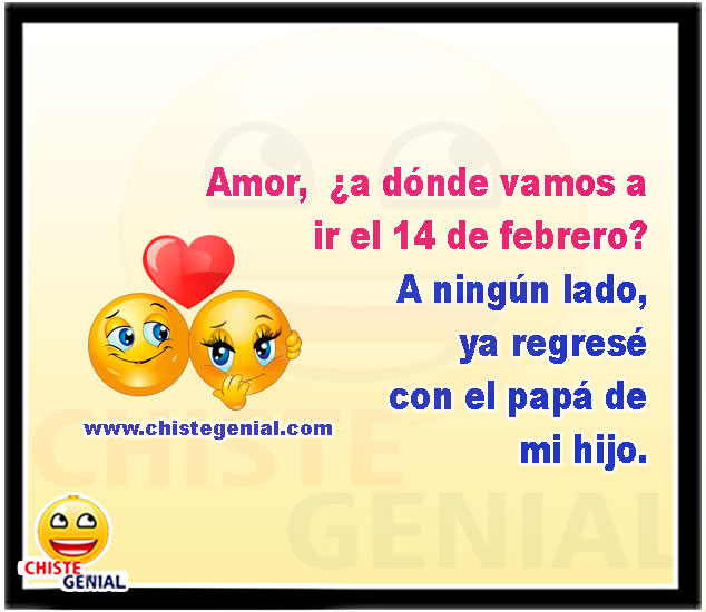 Amor, ¿a dónde vamos a ir el 14 de febrero?  A ningún lado, ya regresé con el papá de mi hijo.
