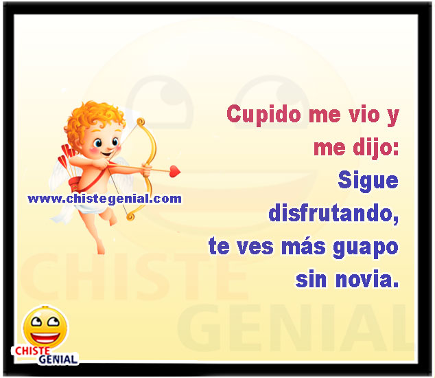 Cupido me vio y me dijo: Sigue disfrutando, te ves más guapo sin novia.