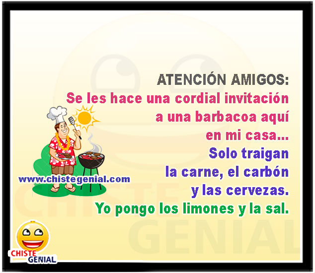 ATENCIÓN AMIGOS: Se les hace una cordial invitación a una barbacoa aquí en mi casa... Solo traigan la carne, el carbón y las cervezas. Yo pongo los limones y la sal.