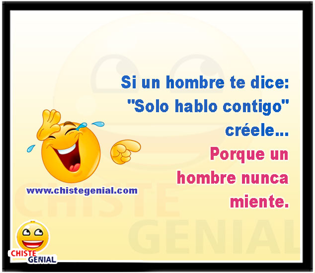 Si un hombre te dice: "Solo hablo contigo" créele... Porque un hombre nunca miente.