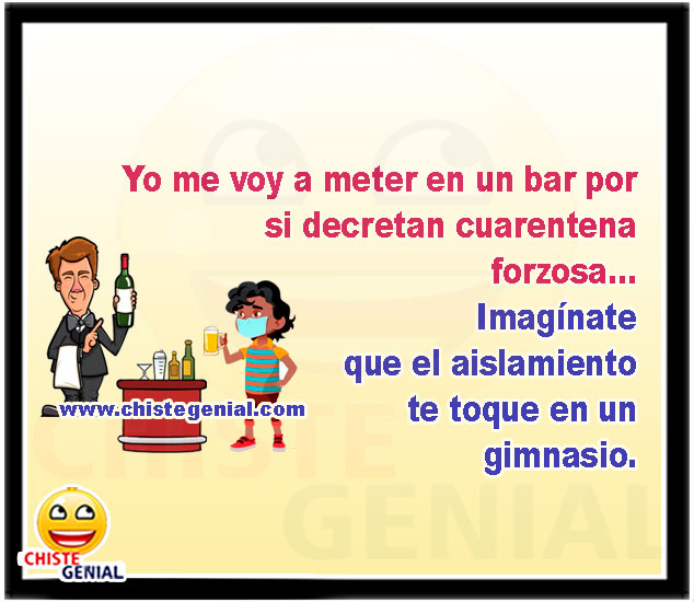 Yo me voy a meter en un bar por si decretan cuarentena forzosa... Imaginate que el aislamiento te toque en un gimnasio.