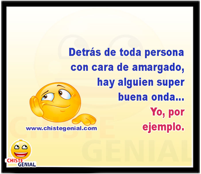 Detrás de toda persona con cara de amargado, hay alguien super buena onda... Yo, por ejemplo.