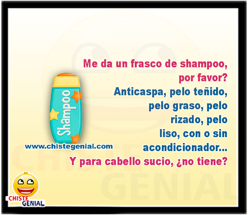 Me da un frasco de shampoo, por favor? Anticaspa, pelo teñido, pelo graso, pelo rizado, pelo liso, con o sin acondicionador... Y para cabello sucio, ¿no tiene?