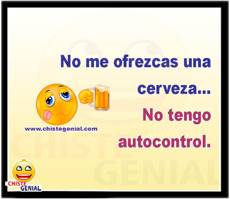 No me ofrezcas una cerveza... No tengo autocontrol.