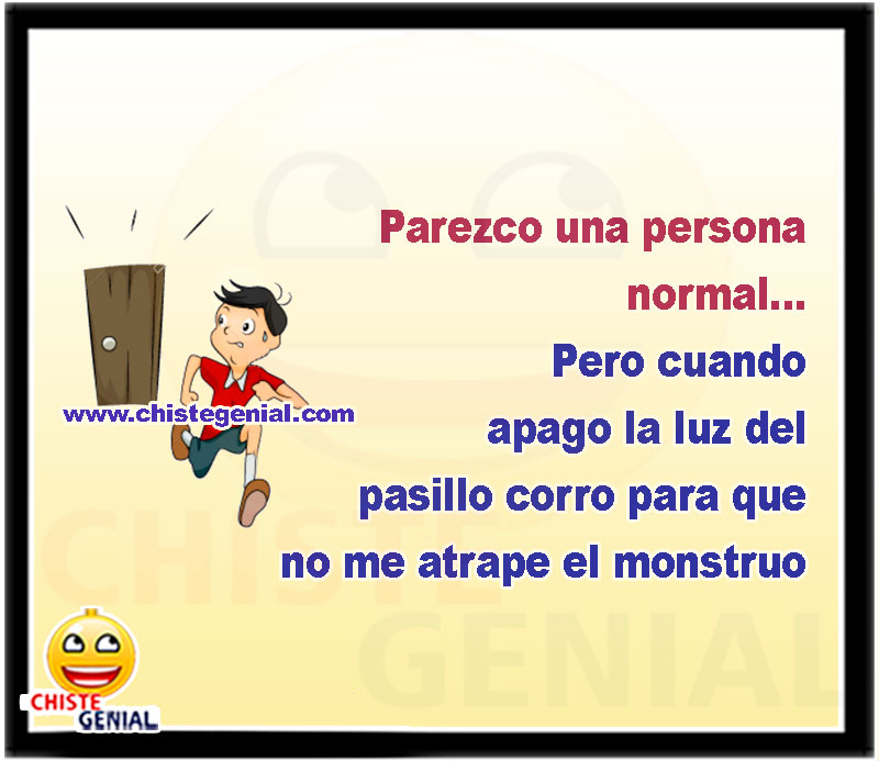 Parezco una persona normal... Pero cuando apago la luz del pasillo corro para que no me atrape el monstruo