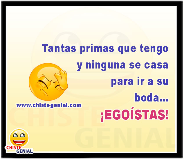 Tantas primas que tengo y ninguna se casa para ir a su boda... ¡EGOÍSTAS!