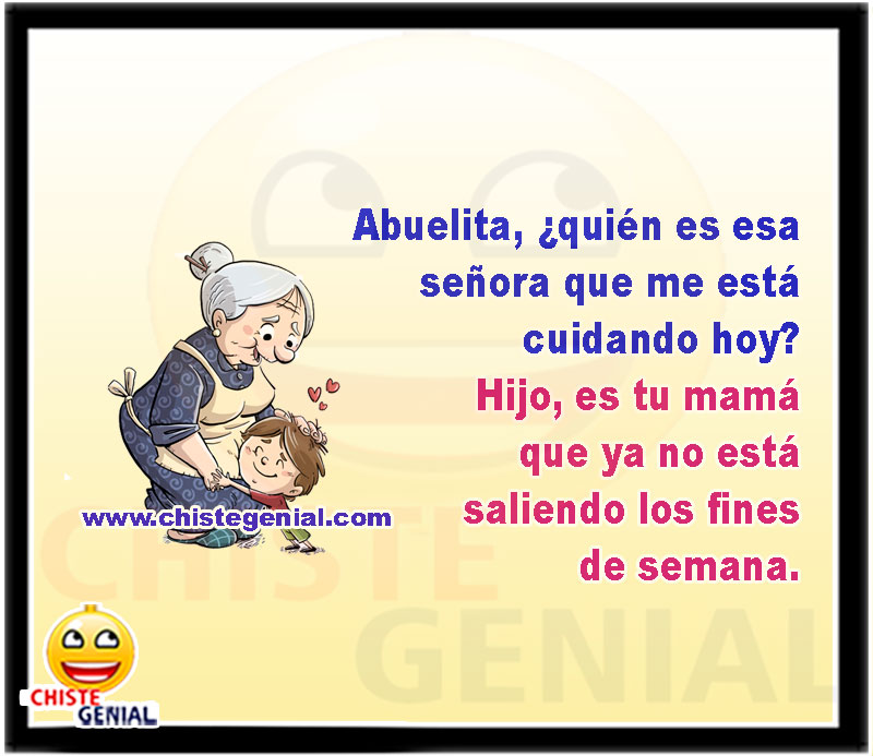 Abuelita, ¿quién es esa señora que me está cuidando hoy? Hijo, es tu mamá que ya no está saliendo los fines de semana.