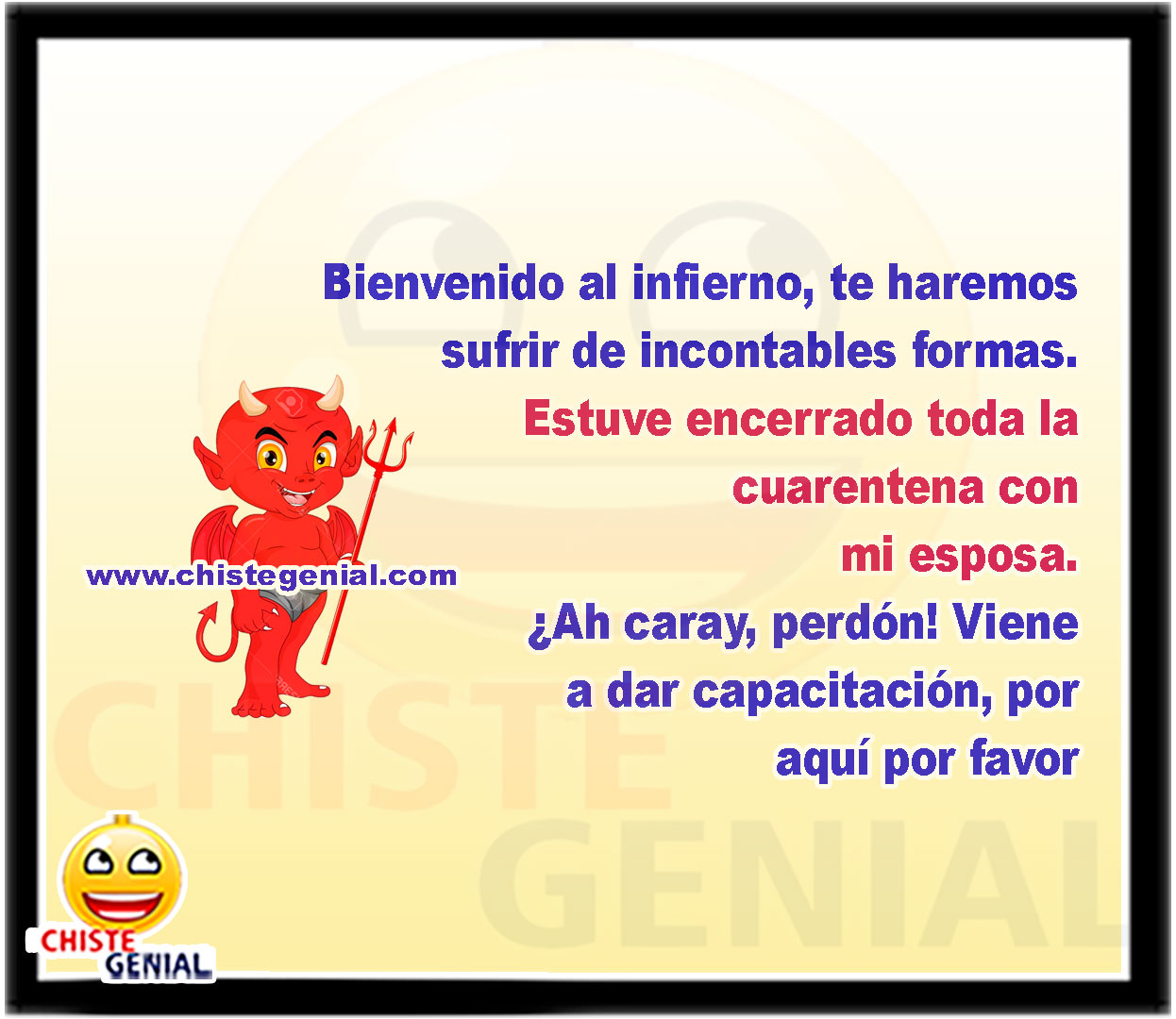 Bienvenido al infierno, te haremos sufrir de incontables formas. Estuve encerrado toda la cuarentena con mi esposa. ¿Ah caray, perdón! Viene a dar capacitación, por aquí por favor