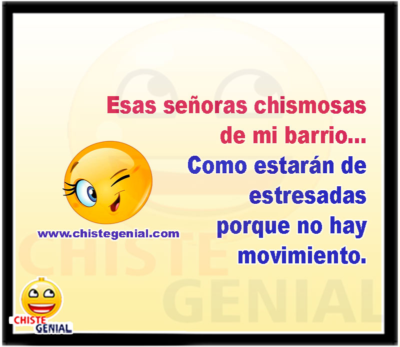 Esas señoras chismosas de mi barrio... Como estarán de estresadas porque no hay movimiento.