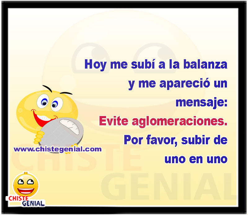 Hoy me subí a la balanza y me apareció un mensaje: Evite aglomeraciones. Por favor, subir de uno en uno