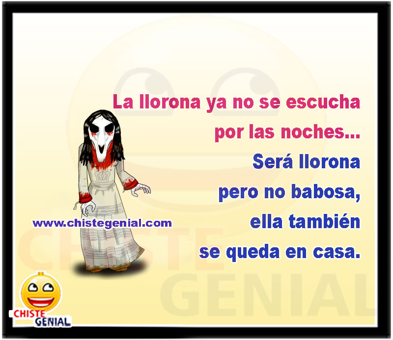 La llorona ya no se escucha por las noches... Será llorona pero no babosa, ella también se queda en casa.