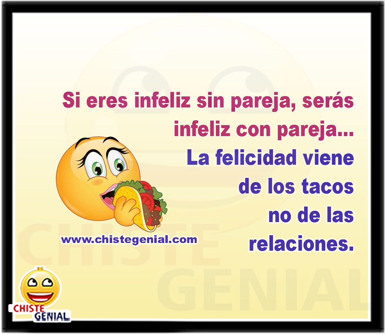 Si eres infeliz sin pareja, serás infeliz con pareja... La felicidad viene de los tacos no de las relaciones.