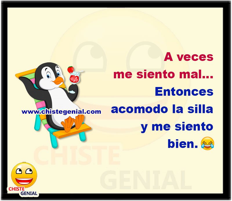 A veces me siento mal...  Entonces acomodo la silla y me siento bien.