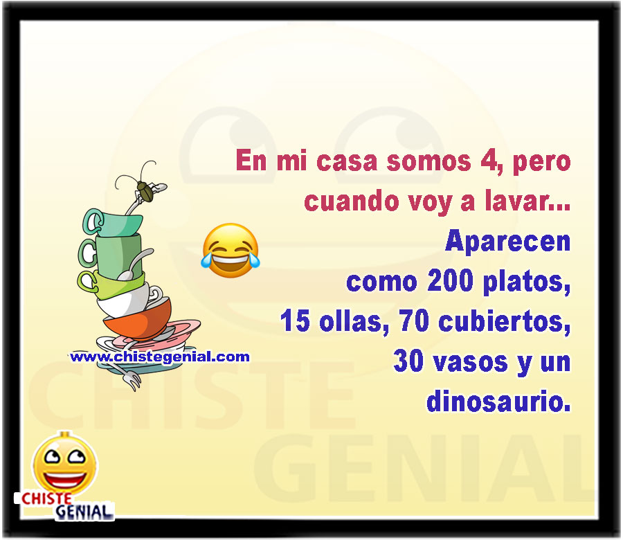 En mi casa somos 4, pero cuando voy a lavar... Aparecen como 200 platos, 15 ollas, 70 cubiertos, 30 vasos y un dinosaurio.
