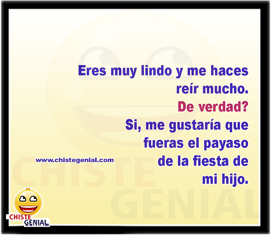 Eres muy lindo y me haces reír mucho. De verdad? Si, me gustaría que fueras el payaso de la fiesta de mi hijo.