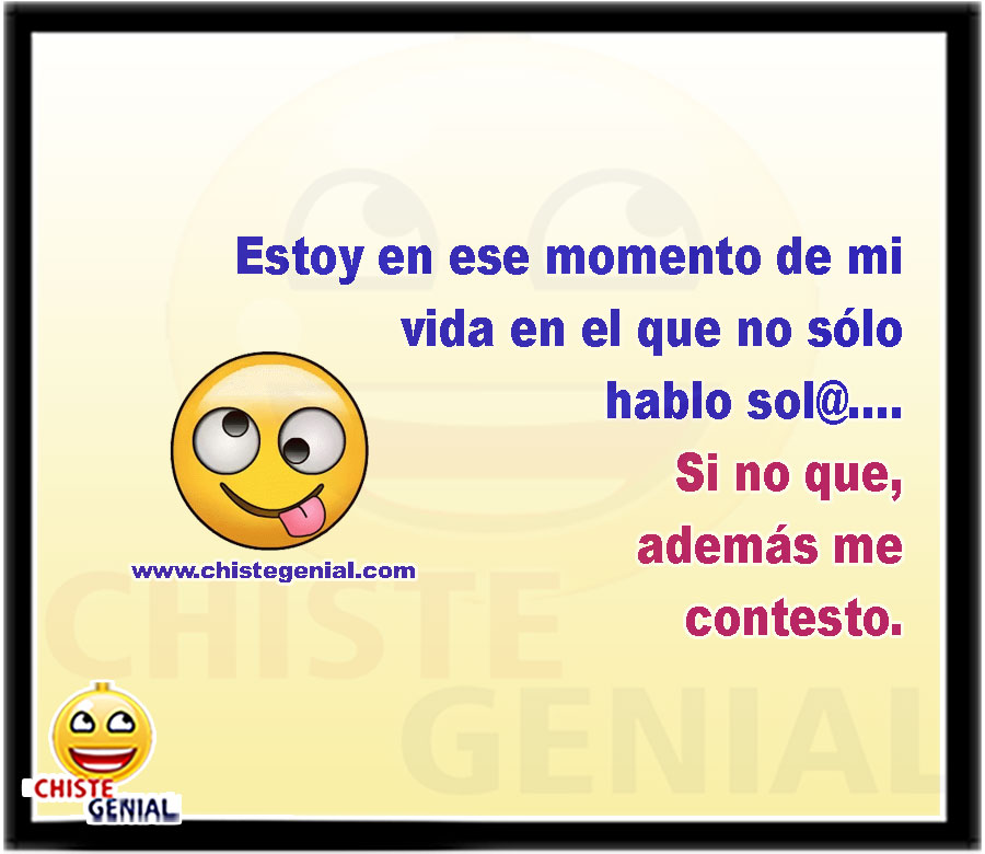 Estoy en ese momento de mi vida en el que no sólo hablo sol@.... Si no que, además me contesto.