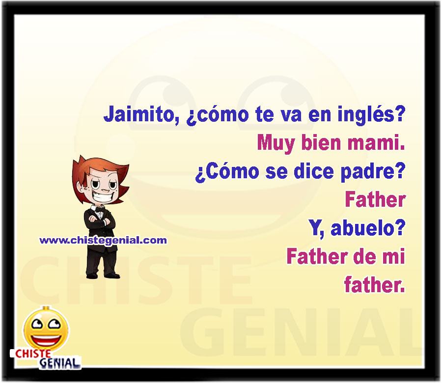 Jaimito, ¿cómo te va en inglés? Muy bien mami. ¿Cómo se dice padre? Father Y, abuelo? Father de mi Father.