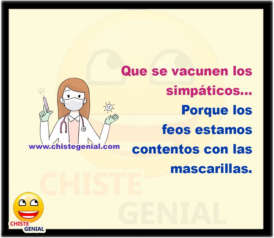 Que se vacunen los simpáticos... Porque los feos estamos contentos con las mascarillas.